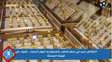 انخفاض جديد في سعر الذهب بالسعودية اليوم السبت.. تعرف على قيمته المحدثة